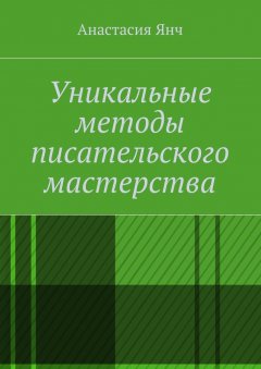 Анастасия Янч - Уникальные методы писательского мастерства