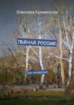 Элеонора Кременская - Пьяная Россия. Том четвёртый