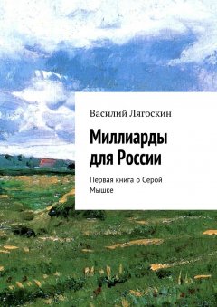 Василий Лягоскин - Миллиарды для России. Первая книга о Серой Мышке