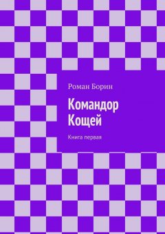 Роман Борин - Командор Кощей. Книга первая