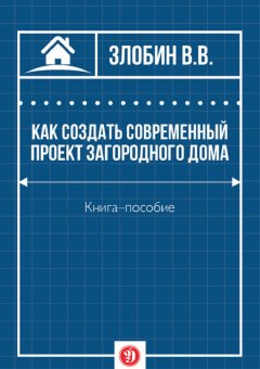 В. Злобин - Как создать современный проект загородного дома