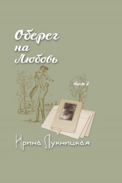 Ирина Лукницкая - Оберег на любовь. Том 2
