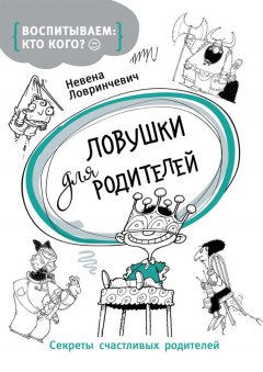 Невена Ловринчевич - Ловушки для родителей. Секреты счастливых родителей