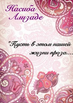 Насиба Ализаде - Пусть в этом нашей жизни проза…