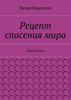 Венер Мавлетов - Рецепт спасения мира