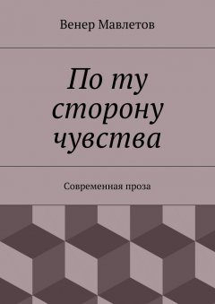 Венер Мавлетов - По ту сторону чувства