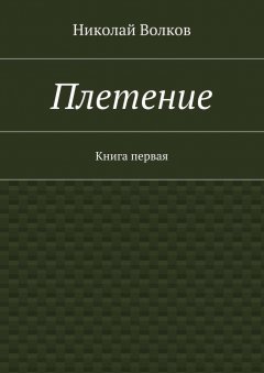 Николай Волков - Плетение. Книга первая