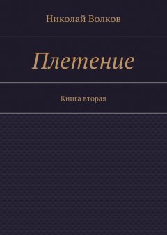 Николай Волков - Плетение. Книга вторая