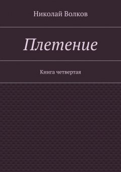 Николай Волков - Плетение. Книга четвертая