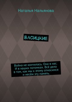 Наталья Нальянова - Васицкие. Война не кончилась. Она в нас. И в наших потомках. Всё дело в том, как мы к этому относимся и несём эту память.