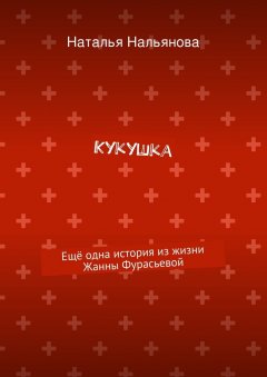 Наталья Нальянова - Кукушка. Ещё одна история из жизни Жанны Фурасьевой