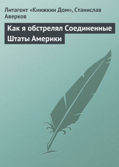 Станислав Аверков - Как я обстрелял Соединенные Штаты Америки