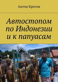 Антон Кротов - Автостопом по Индонезии и к папуасам