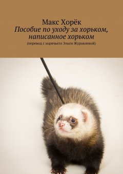 Макс Хорёк - Пособие по уходу за хорьком, написанное хорьком