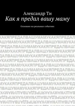 Александр Ти - Как я предал вашу маму