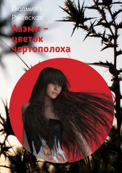 Людмила Ржевская - Азэми – цветок чертополоха