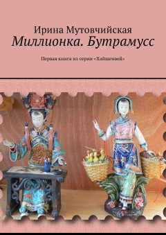 Ирина Мутовчийская - Миллионка. Бутрамусс. Первая книга из серии «Хайшенвей»