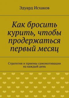 Эдуард Исхаков - Как бросить курить, чтобы продержаться первый месяц