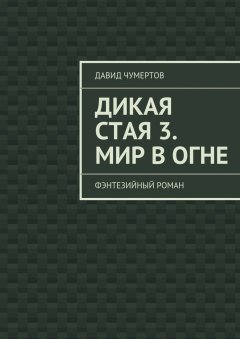 Давид Чумертов - Дикая стая 3. Мир в огне