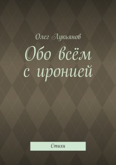 Олег Лукьянов - Обо всём с иронией