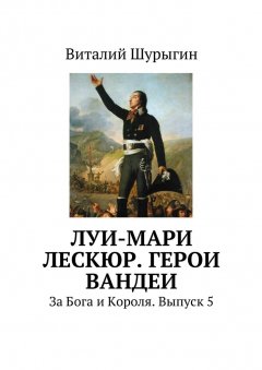 Виталий Шурыгин - Луи-Мари Лескюр. Герои Вандеи