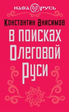 Константин Анисимов - В поисках Олеговой Руси