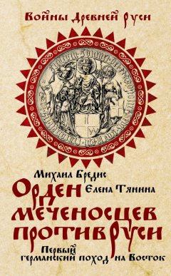 Елена Тянина - Орден меченосцев против Руси. Первый германский поход на Восток