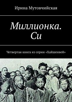 Ирина Мутовчийская - Миллионка. Си. Четвертая книга из серии «Хайшенвей»