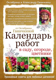 Октябрина Ганичкина - Календарь работ в саду, огороде, цветнике от Октябрины Ганичкиной