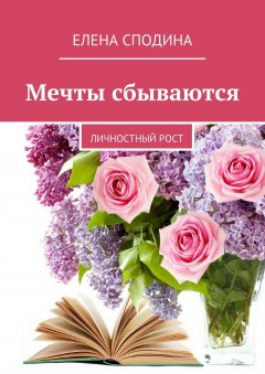 Елена Сподина - Мечты сбываются. Личностный рост