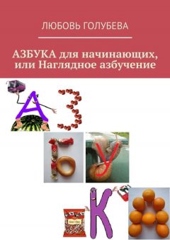 Любовь Голубева - АЗБУКА для начинающих, или Наглядное азбучение
