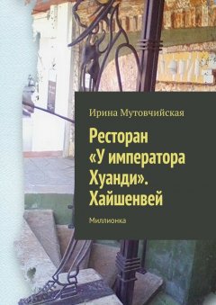 Ирина Мутовчийская - Ресторан «У императора Хуанди». Хайшенвей