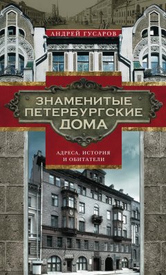 Андрей Гусаров - Знаменитые петербургские дома. Адреса, история и обитатели