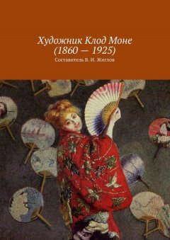 Валерий Жиглов - Художник Клод Моне (1860 – 1925)
