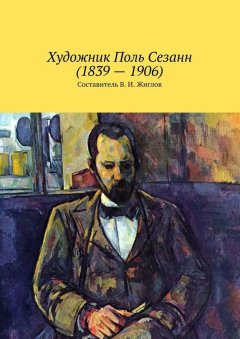 Валерий Жиглов - Художник Поль Сезанн (1839 – 1906)