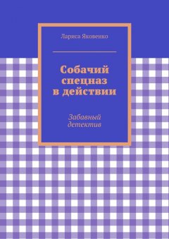 Лариса Яковенко - Собачий спецназ в действии