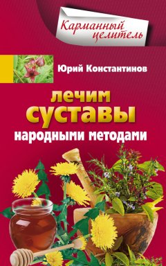Юрий Константинов - Лечим суставы народными методами