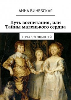 Анна Виневская - Путь воспитания, или Тайны маленького сердца