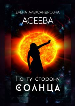 Елена Асеева - По ту сторону Солнца