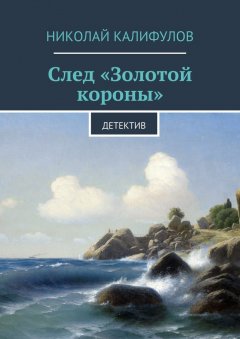 Николай Калифулов - След «Золотой короны»