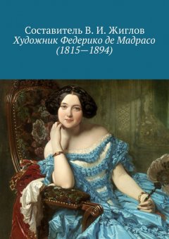 Составитель В. И. Жиглов - Художник Федерико де Мадрасо (1815 – 1894)