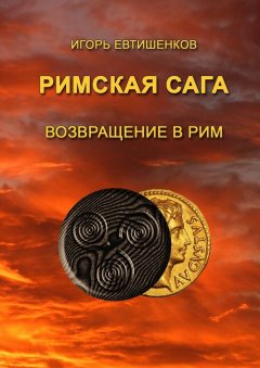 Игорь Евтишенков - Римская сага. Том VI. Возвращение в Рим
