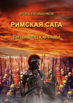 Игорь Евтишенков - Римская сага. Том II. Битва под каррами