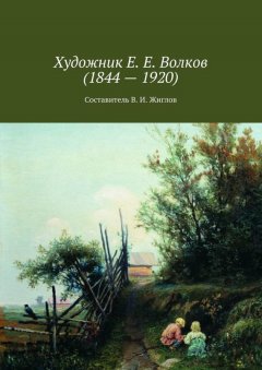 Валерий Жиглов - Художник Е. Е. Волков (1844 – 1920)