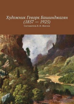 Валерий Жиглов - Художник Геворк Башинджагян (1857 – 1925)