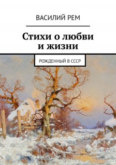Василий РЕМ - Стихи о любви и жизни. Рожденный в СССР
