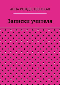 Анна Рождественская - Записки учителя