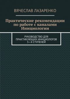 Вячеслав Лазаренко - Практические рекомендации по работе с каналами инициологии