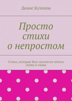 Денис Кутепов - Просто стихи о непростом