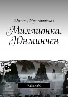 Ирина Мутовчийская - Миллионка. Юнминчен. Вторая книга из серии «Хайшенвей»